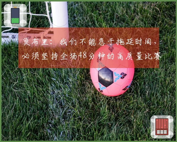 莫布里：我们不能急于拖延时间，必须坚持全场48分钟的高质量比赛！